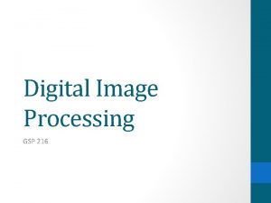 Digital Image Processing GSP 216 Digital Image Processing