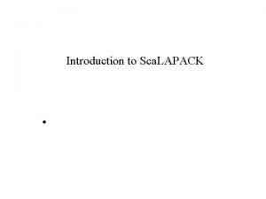 Introduction to Sca LAPACK Sca LAPACK Sca LAPACK