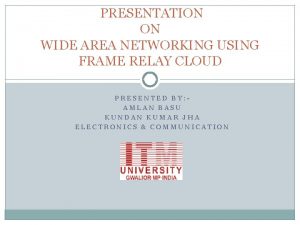 PRESENTATION ON WIDE AREA NETWORKING USING FRAME RELAY