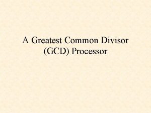 A Greatest Common Divisor GCD Processor Euclids GCD A Greatest Common Divisor GCD Processor Euclids GCD