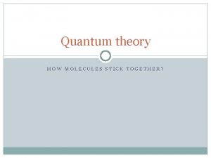 Quantum theory HOW MOLECULES STICK TOGETHER Learning Goals
