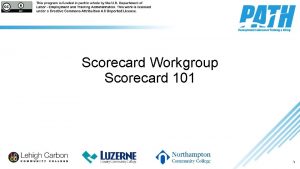 Scorecard Workgroup Scorecard 101 11 What is a