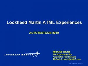 Lockheed Martin ATML Experiences AUTOTESTCON 2010 Michelle Harris