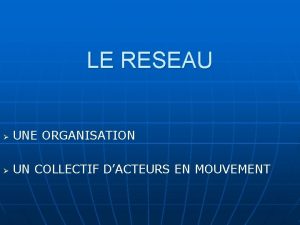 LE RESEAU UNE ORGANISATION UN COLLECTIF DACTEURS EN