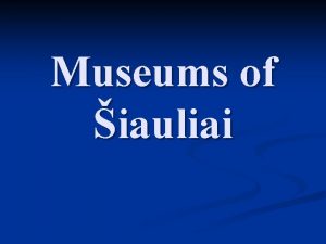 Museums of iauliai A little about museums n