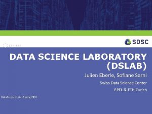 DATA SCIENCE LABORATORY DSLAB Julien Eberle Sofiane Sarni