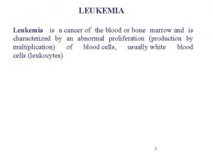 LEUKEMIA Leukemia is a cancer of the blood