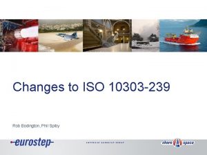 Changes to ISO 10303 239 Rob Bodington Phil