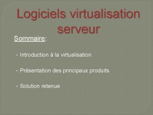 Logiciels virtualisation serveur Sommaire Introduction la virtualisation Prsentation