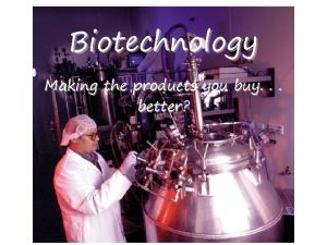 Biotechnology Making the products you buy better Historical