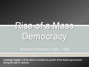 Rise of a Mass Democracy Jacksonian Democracy 1824