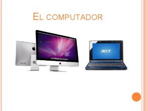 EL COMPUTADOR HISTORIA DE LA COMPUTADORA La computadora