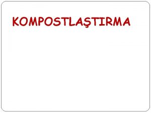 KOMPOSTLATIRMA Kompostlatrma organik atklarn kompost olarak adlandrlan humusa