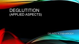 DEGLUTITION APPLIED ASPECTS DR INDU K PISHARODY APPLIED