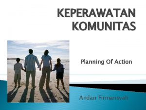 KEPERAWATAN KOMUNITAS Planning Of Action Andan Firmansyah RENCANA