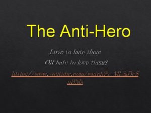 The AntiHero Love to hate them OR hate