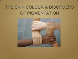 THE SKIN COLOUR DISORDERS OF PIGMENTATION Skin Colour