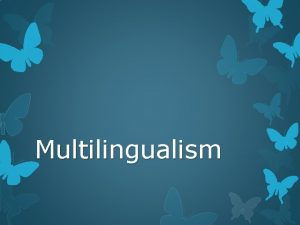 Multilingualism Multilingualism is the act of using or