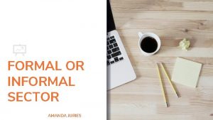 FORMAL OR INFORMAL SECTOR AMANDA JURIES FORMAL SECTOR