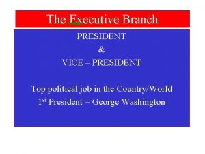 The Executive Branch PRESIDENT VICE PRESIDENT Top political