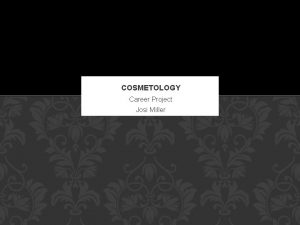 COSMETOLOGY Career Project Josi Miller HISTORY OF COSMETOLOGY