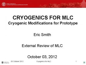 CRYOGENICS FOR MLC Cryogenic Modifications for Prototype Eric