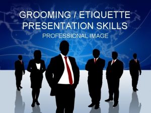 GROOMING ETIQUETTE PRESENTATION SKILLS PROFESSIONAL IMAGE INTRODUCTION A