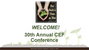 WELCOME 30 th Annual CEF Conference 30 th