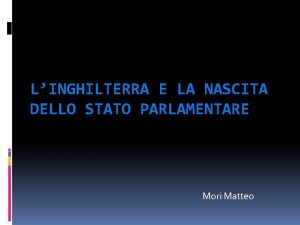 LINGHILTERRA E LA NASCITA DELLO STATO PARLAMENTARE Mori