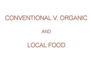 CONVENTIONAL V ORGANIC AND LOCAL FOOD How do