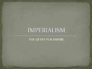 IMPERIALISM THE QUEST FOR EMPIRE REASONS FOR IMPERIALISM