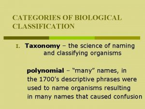 CATEGORIES OF BIOLOGICAL CLASSIFICATION I Taxonomy the science