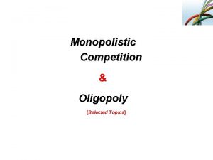 Monopolistic Competition Oligopoly Selected Topics monopolistic competition Market