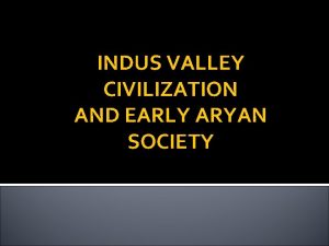 INDUS VALLEY CIVILIZATION AND EARLY ARYAN SOCIETY WHERE