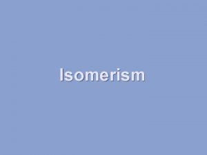Isomerism TYPES OF ISOMERISM CHAIN ISOMERISM STRUCTURAL ISOMERISM