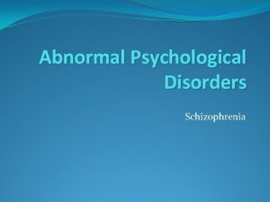 Abnormal Psychological Disorders Schizophrenia Schizophrenia Individuals cant distinguish