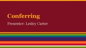 Conferring Presenter Lesley Carter Workshop Structure Conferring in