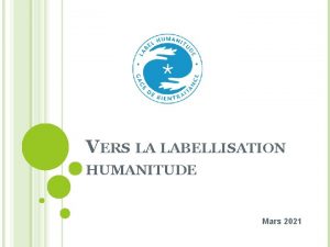 VERS LA LABELLISATION HUMANITUDE Mars 2021 LA DEMARCHE