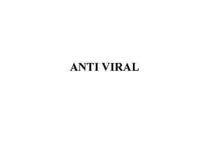 ANTI VIRAL Antiviral drugs are a class of