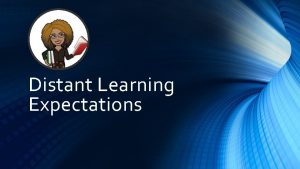 Distant Learning Expectations How do I communicate with