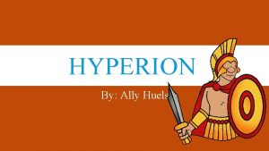 HYPERION By Ally Huels ABOUT HYPERION He was