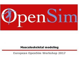 Musculoskeletal modeling European Open Sim Workshop 2017 Open Musculoskeletal modeling European Open Sim Workshop 2017 Open
