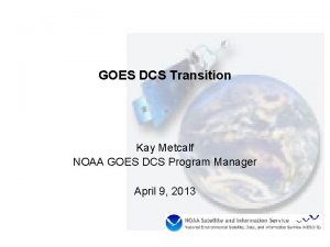 GOES DCS Transition Kay Metcalf NOAA GOES DCS