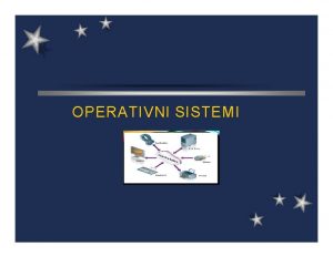 OPERATIVNI SISTEMI OPERATIVNI SISTEM Operativni sistem je kompleksan