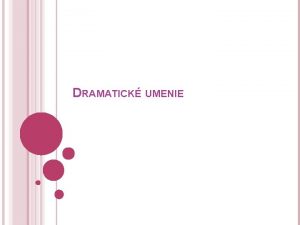 DRAMATICK UMENIE DRAMATICK UMENIE Dramatick umenie je umenie