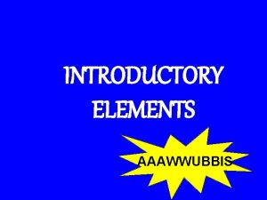 INTRODUCTORY ELEMENTS AAAWWUBBIS When a sentence STARTs with