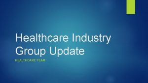 Healthcare Industry Group Update HEALTHCARE TEAM Healthcare Holdings
