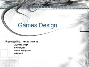 Games Design Presented by Philipe Whitfield Jagdeep Singh
