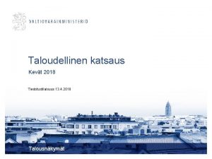 Taloudellinen katsaus Kevt 2018 Tiedotustilaisuus 13 4 2018