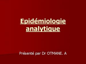 Epidmiologie analytique Prsent par Dr OTMANE A I